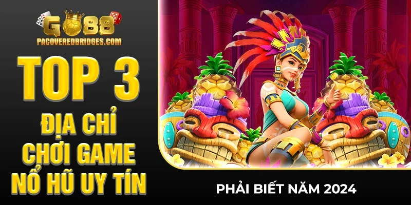 TOP 3 Địa Chỉ Chơi Game Nổ Hũ Uy Tín Phải Biết Năm 2024