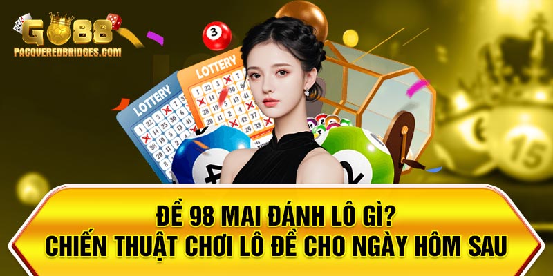 Đề 98 Mai Đánh Lô Gì?